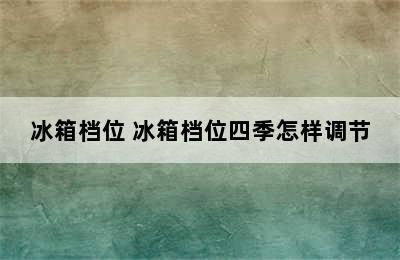 冰箱档位 冰箱档位四季怎样调节